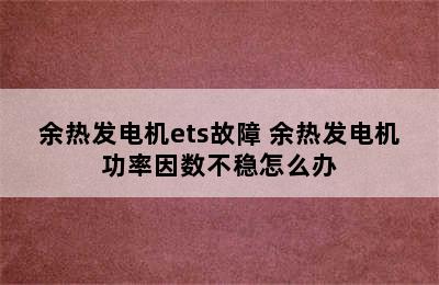 余热发电机ets故障 余热发电机功率因数不稳怎么办